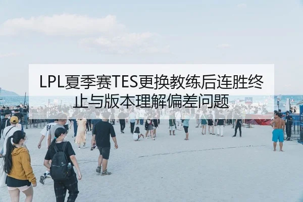 LPL夏季赛TES更换教练后连胜终止与版本理解偏差问题